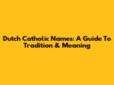 Dutch Catholic Names: A Guide To Tradition & Meaning