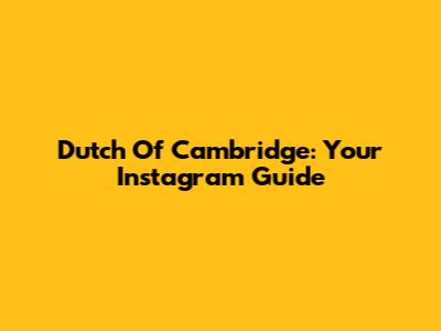 Dutch Of Cambridge: Your Instagram Guide