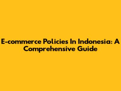 E-commerce Policies In Indonesia: A Comprehensive Guide