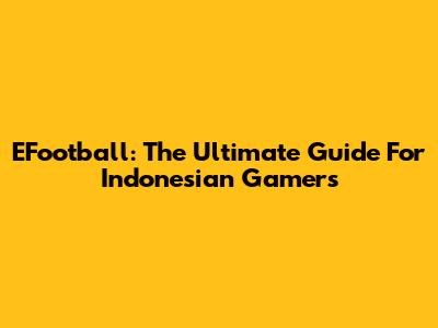 EFootball: The Ultimate Guide For Indonesian Gamers