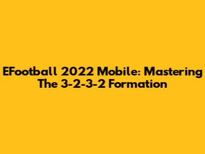EFootball 2022 Mobile: Mastering The 3-2-3-2 Formation