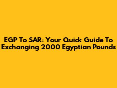 EGP To SAR: Your Quick Guide To Exchanging 2000 Egyptian Pounds