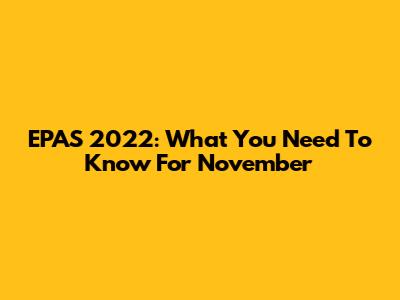 EPAS 2022: What You Need To Know For November