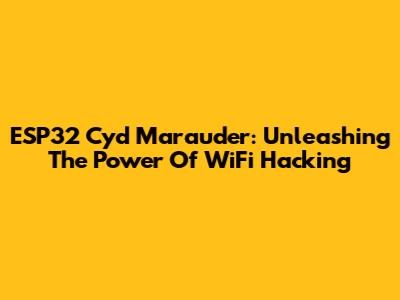 ESP32 Cyd Marauder: Unleashing The Power Of WiFi Hacking