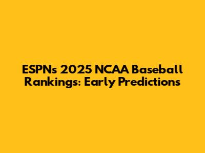 ESPN's 2025 NCAA Baseball Rankings: Early Predictions