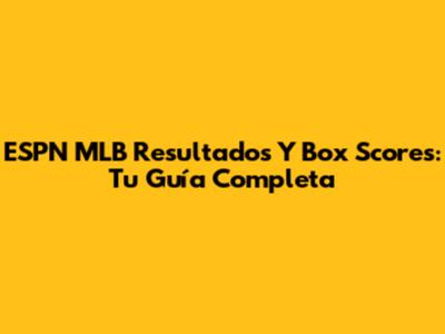 ESPN MLB Resultados Y Box Scores: Tu Guía Completa