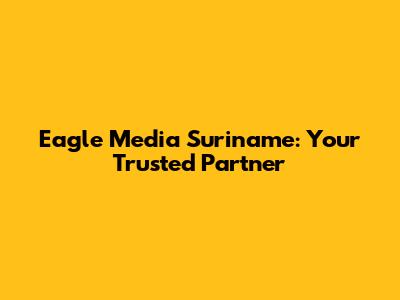 Eagle Media Suriname: Your Trusted Partner
