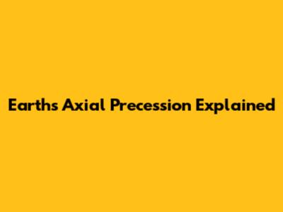 Earth's Axial Precession Explained