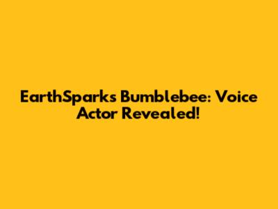 EarthSpark's Bumblebee: Voice Actor Revealed!