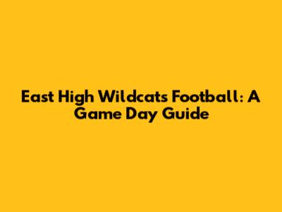 East High Wildcats Football: A Game Day Guide