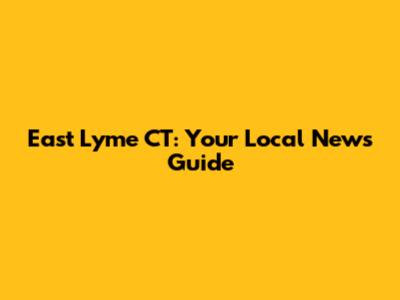 East Lyme CT: Your Local News Guide