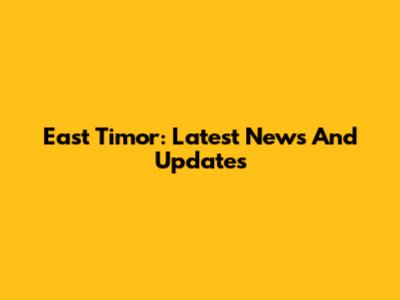 East Timor: Latest News And Updates