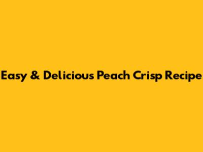 Easy & Delicious Peach Crisp Recipe
