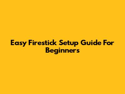 Easy Firestick Setup Guide For Beginners