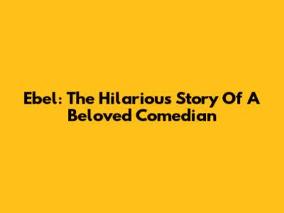 Ebel: The Hilarious Story Of A Beloved Comedian