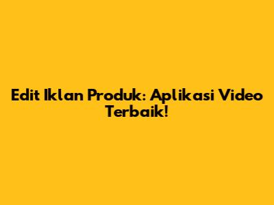 Edit Iklan Produk: Aplikasi Video Terbaik!