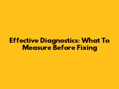Effective Diagnostics: What To Measure Before Fixing