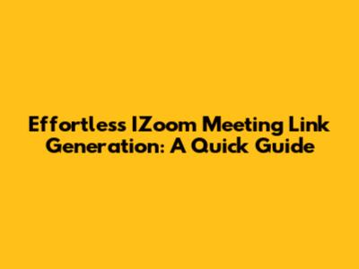 Effortless IZoom Meeting Link Generation: A Quick Guide
