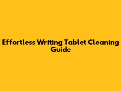 Effortless Writing Tablet Cleaning Guide