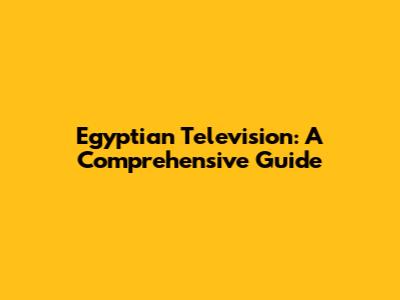 Egyptian Television: A Comprehensive Guide