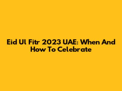 Eid Ul Fitr 2023 UAE: When And How To Celebrate