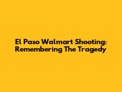 El Paso Walmart Shooting: Remembering The Tragedy