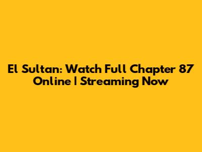 El Sultan: Watch Full Chapter 87 Online | Streaming Now