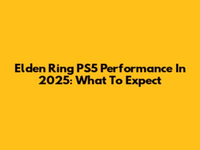 Elden Ring PS5 Performance In 2025: What To Expect