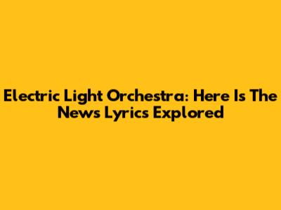 Electric Light Orchestra: 'Here Is The News' Lyrics Explored