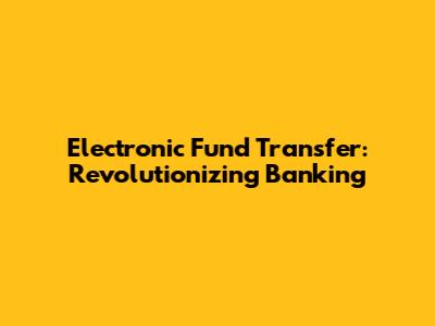 Electronic Fund Transfer: Revolutionizing Banking