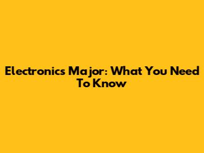 Electronics Major: What You Need To Know