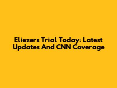 Eliezer's Trial Today: Latest Updates And CNN Coverage