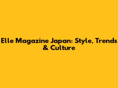 Elle Magazine Japan: Style, Trends & Culture