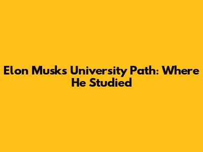 Elon Musk's University Path: Where He Studied