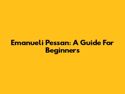 Emanueli Pessan: A Guide For Beginners