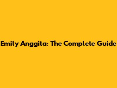 Emily Anggita: The Complete Guide