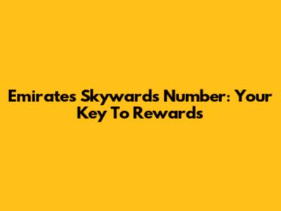 Emirates Skywards Number: Your Key To Rewards