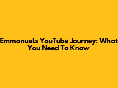 Emmanuel's YouTube Journey: What You Need To Know