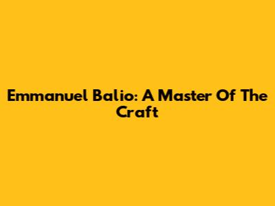 Emmanuel Balio: A Master Of The Craft