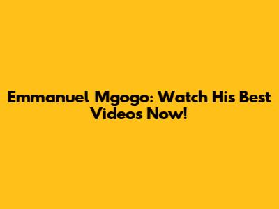 Emmanuel Mgogo: Watch His Best Videos Now!