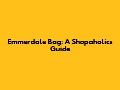 Emmerdale Bag: A Shopaholic's Guide
