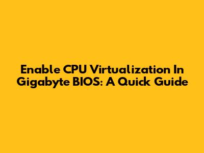Enable CPU Virtualization In Gigabyte BIOS: A Quick Guide