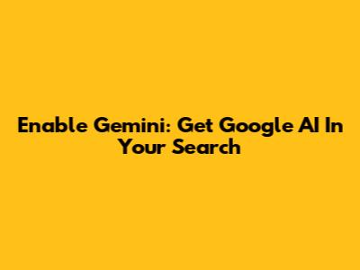 Enable Gemini: Get Google AI In Your Search