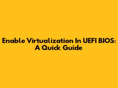 Enable Virtualization In UEFI BIOS: A Quick Guide
