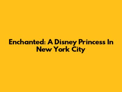 Enchanted: A Disney Princess In New York City