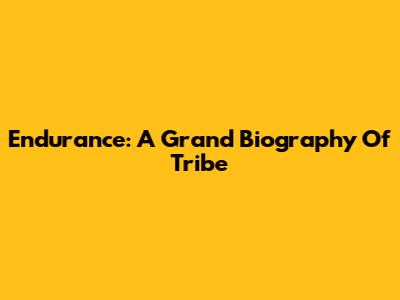 Endurance: A Grand Biography Of Tribe