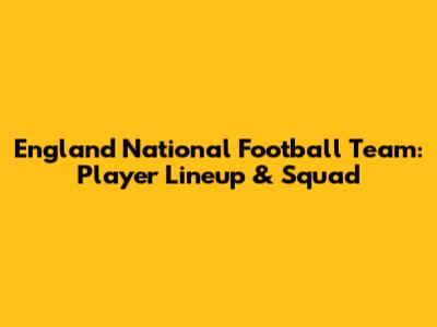 England National Football Team: Player Lineup & Squad