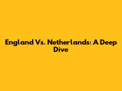 England Vs. Netherlands: A Deep Dive