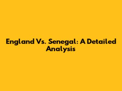 England Vs. Senegal: A Detailed Analysis
