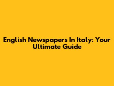English Newspapers In Italy: Your Ultimate Guide